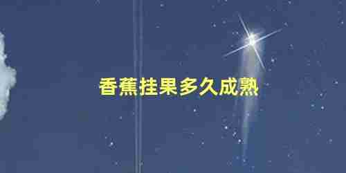 香蕉挂果多久成熟 香蕉的生长期多少天呢(香蕉挂果到成熟要多久)